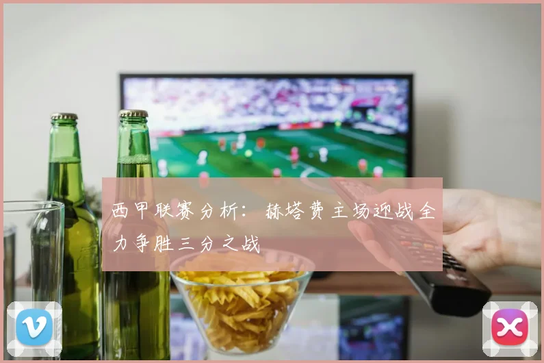 西甲联赛分析：赫塔费主场迎战全力争胜三分之战