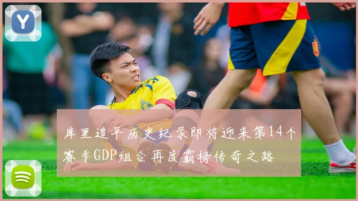 库里追平历史纪录即将迎来第14个赛季GDP组合再度霸榜传奇之路