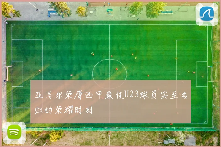 亚马尔荣膺西甲最佳U23球员实至名归的荣耀时刻
