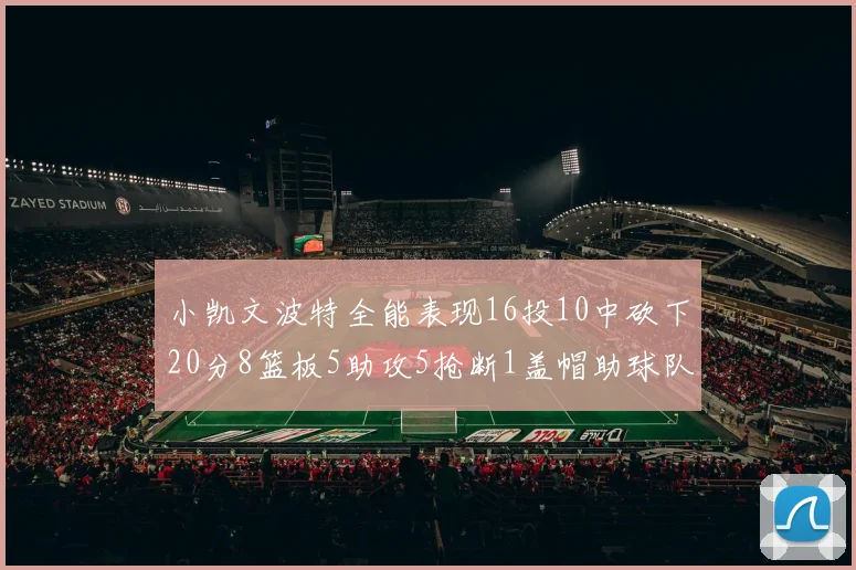 小凯文波特全能表现16投10中砍下20分8篮板5助攻5抢断1盖帽助球队绝杀对手