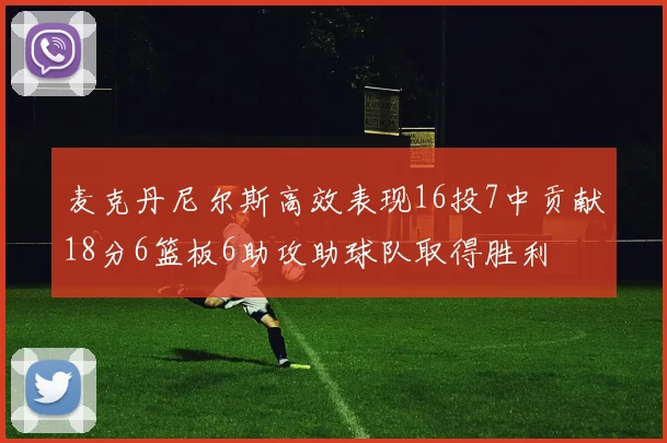 麦克丹尼尔斯高效表现16投7中贡献18分6篮板6助攻助球队取得胜利