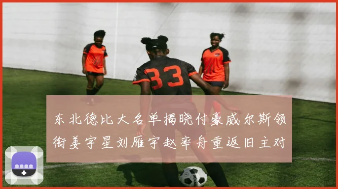 东北德比大名单揭晓付豪威尔斯领衔姜宇星刘雁宇赵率舟重返旧主对决