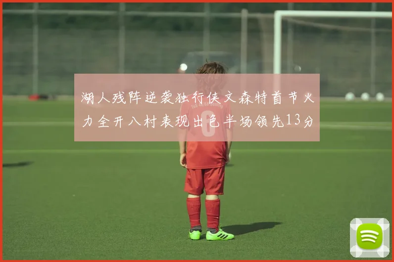湖人残阵逆袭独行侠文森特首节火力全开八村表现出色半场领先13分