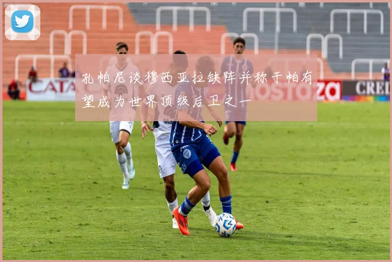 孔帕尼谈穆西亚拉缺阵并称于帕有望成为世界顶级后卫之一