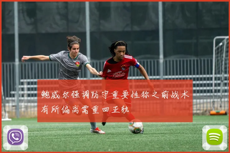 鲍威尔强调防守重要性称之前战术有所偏离需重回正轨