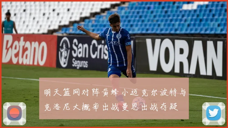 明天篮网对阵黄蜂小迈克尔波特与克洛尼大概率出战曼恩出战存疑