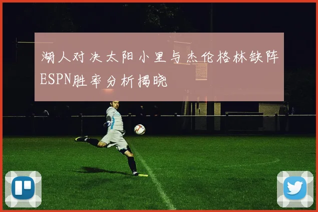 湖人对决太阳小里与杰伦格林缺阵ESPN胜率分析揭晓