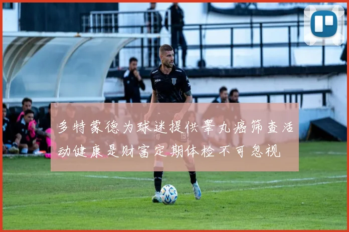 多特蒙德为球迷提供睾丸癌筛查活动健康是财富定期体检不可忽视