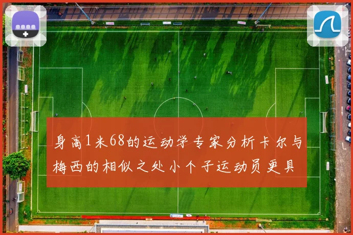 身高1米68的运动学专家分析卡尔与梅西的相似之处小个子运动员更具灵活性与敏捷性