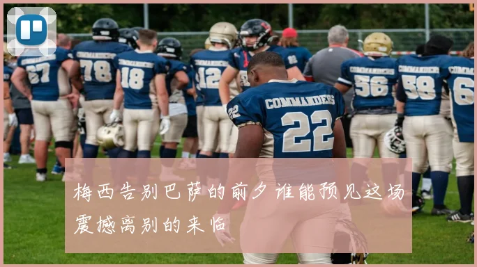 梅西告别巴萨的前夕谁能预见这场震撼离别的来临