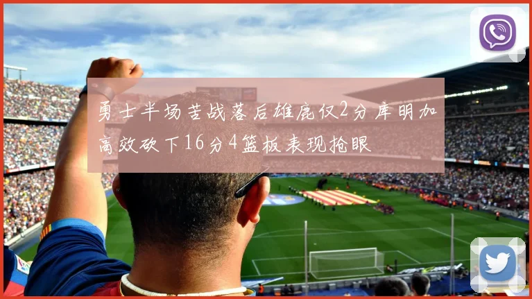 勇士半场苦战落后雄鹿仅2分库明加高效砍下16分4篮板表现抢眼