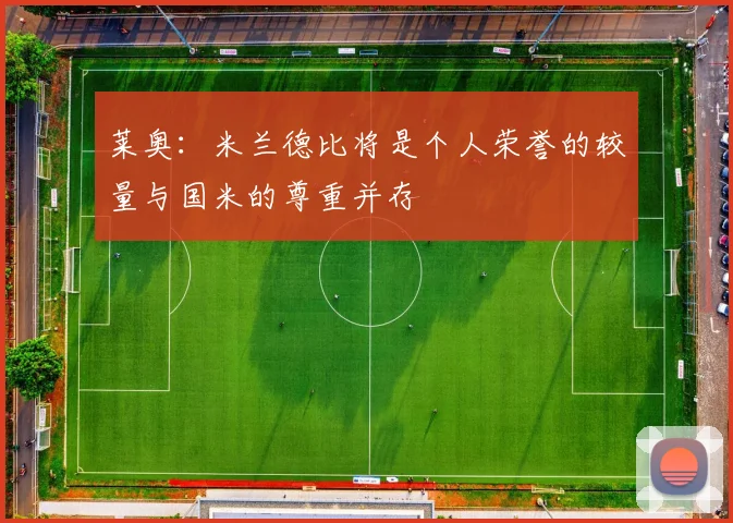 莱奥：米兰德比将是个人荣誉的较量与国米的尊重并存